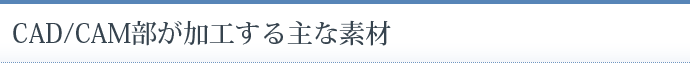 CAD/CAM部が加工する主な素材