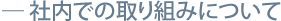 社内での取り組みについて――