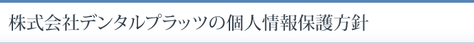 株式会社デンタルプラッツの個人情報保護方針