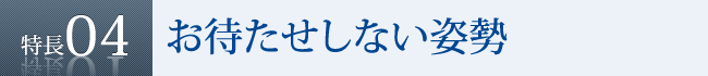 特長4　お待たせしない姿勢