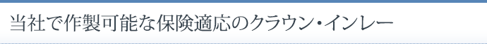 当社で作製可能な保険適応のクラウン・インレー