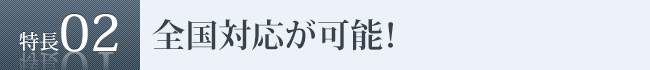 特長2　全国対応が可能！