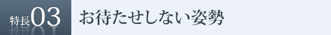 特長3　お待たせしない姿勢