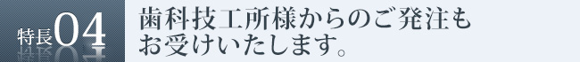 歯科技工所様からのご発注もお受けいたします。