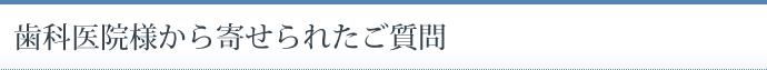 歯科医院様から寄せられたご質問