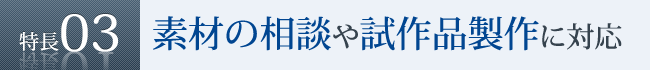特長3　素材の相談や試作品製作に対応